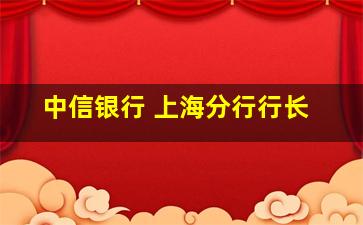 中信银行 上海分行行长